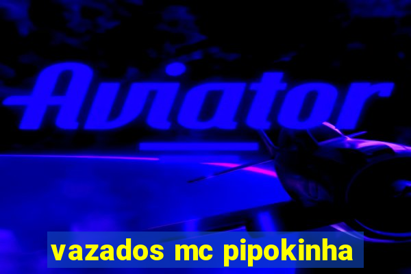 vazados mc pipokinha